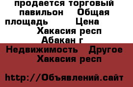 продается торговый павильон  › Общая площадь ­ 12 › Цена ­ 200 000 - Хакасия респ., Абакан г. Недвижимость » Другое   . Хакасия респ.